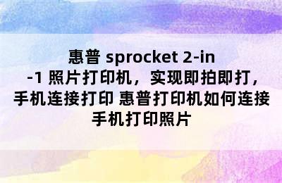 惠普 sprocket 2-in-1 照片打印机，实现即拍即打，手机连接打印 惠普打印机如何连接手机打印照片